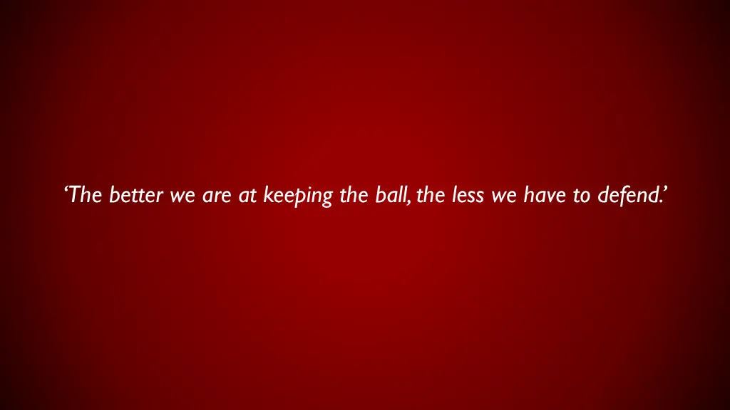 the better we are at keeping the ball the less
