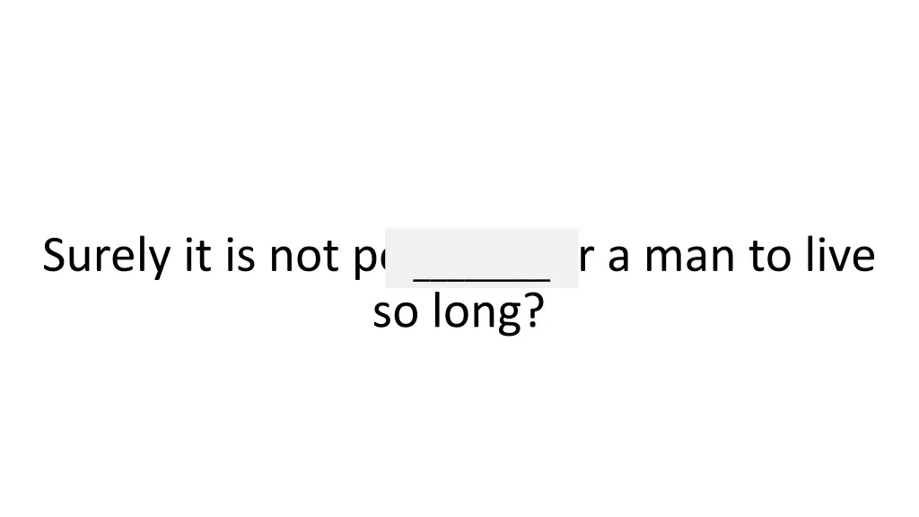surely it is not possible for a man to live