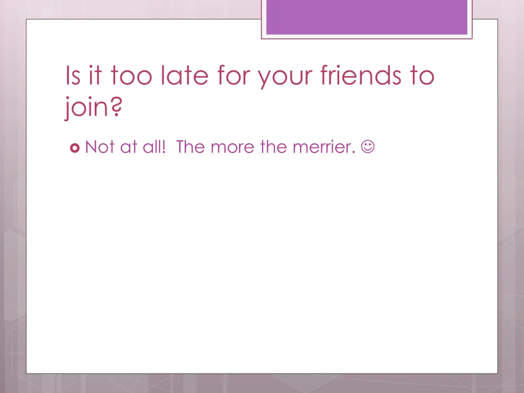 is it too late for your friends to join