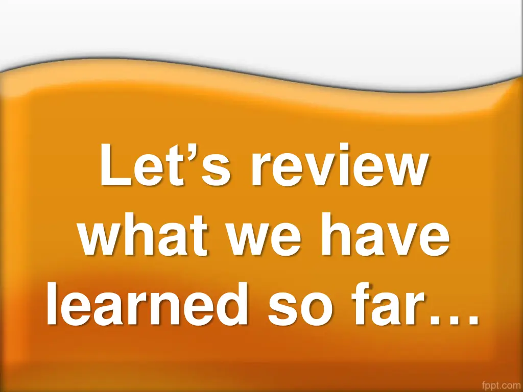 let s review what we have learned so far