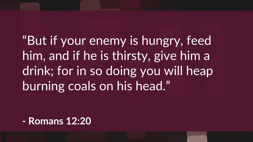 but if your enemy is hungry feed