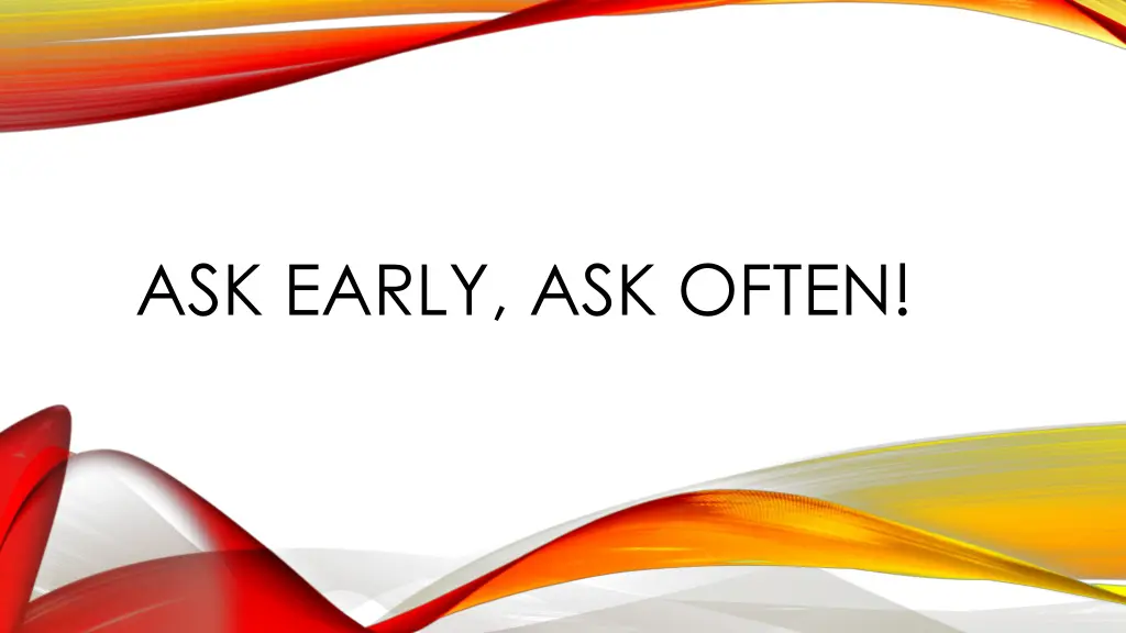 ask early ask often