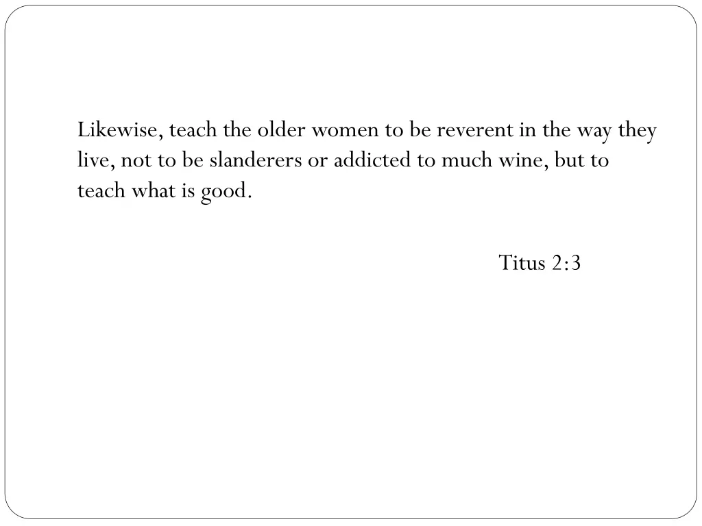 likewise teach the older women to be reverent