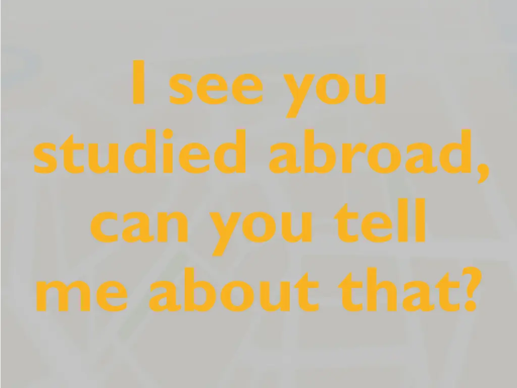 i see you studied abroad can you tell me about