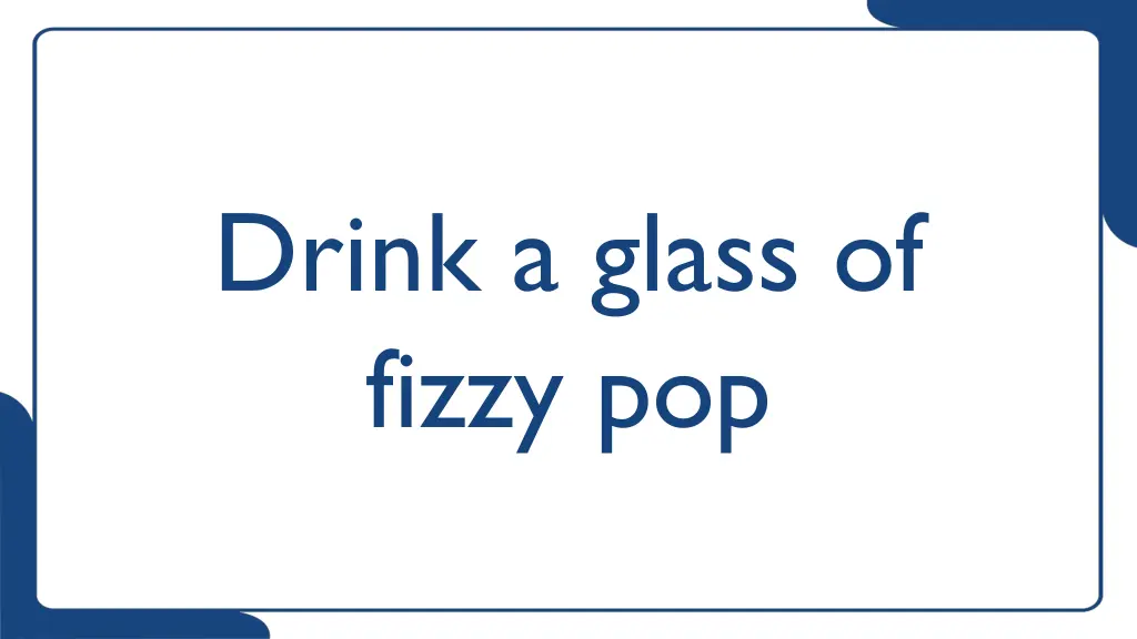drink a glass of fizzy pop