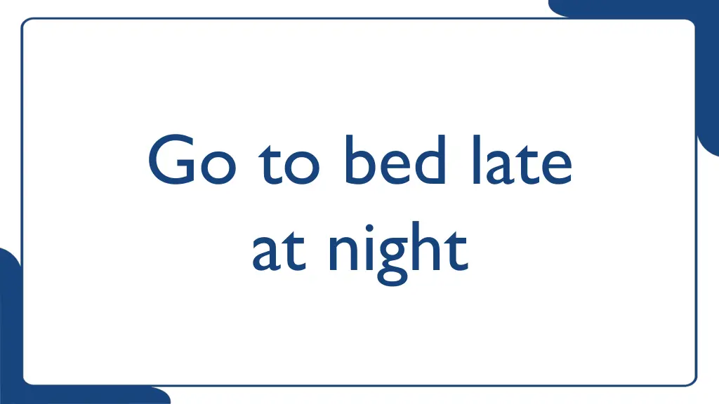 go to bed late at night