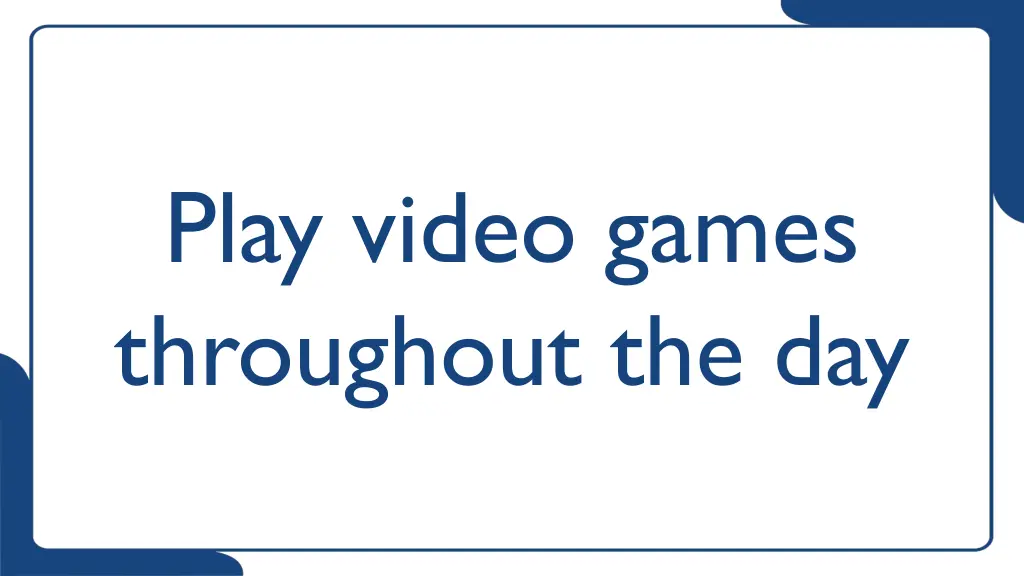 play video games throughout the day