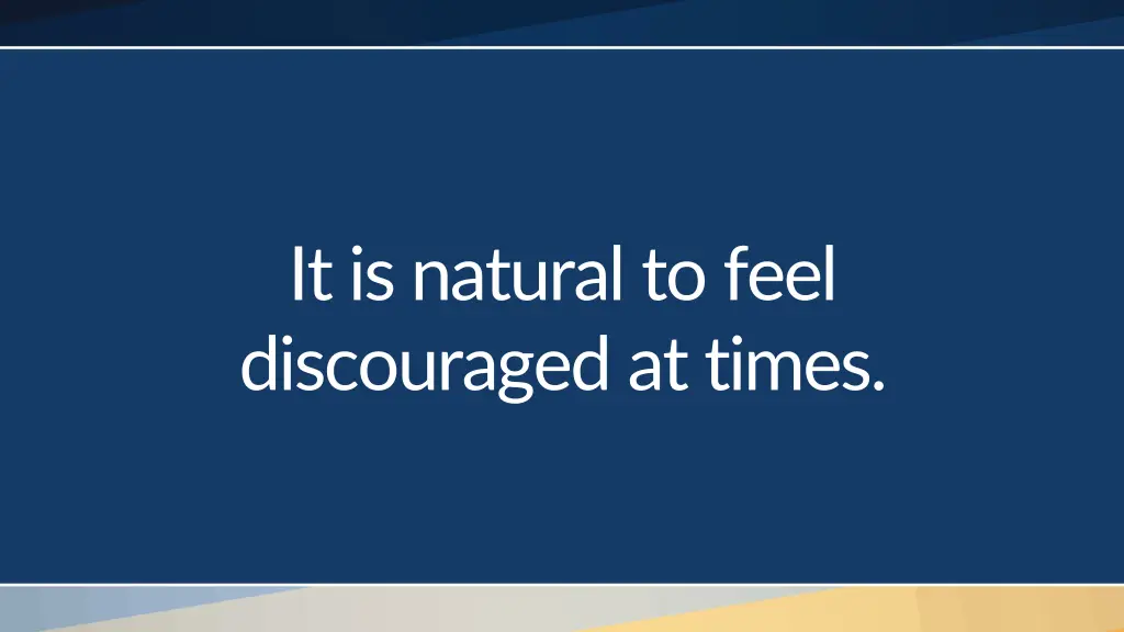 it is natural to feel discouraged at times