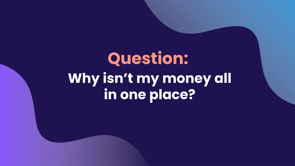 question why isn t my money all in one place
