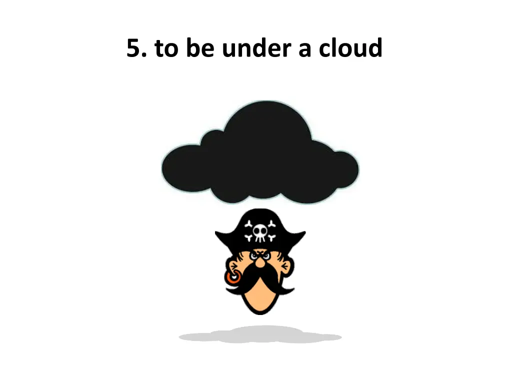 5 to be under a cloud