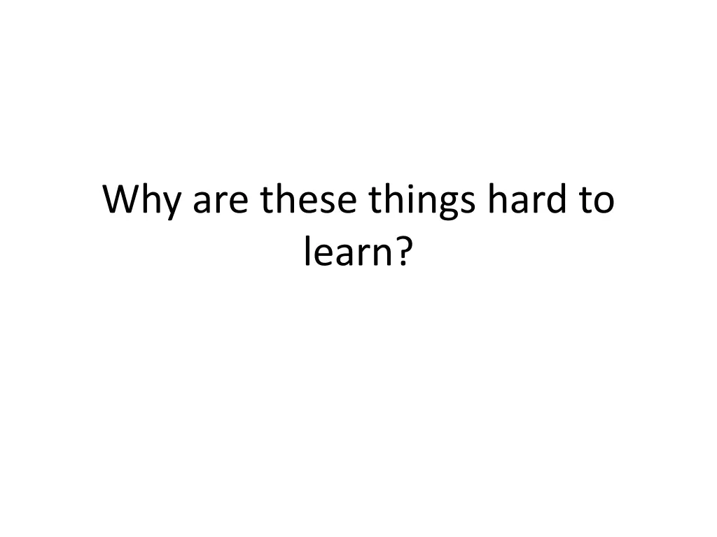 why are these things hard to learn