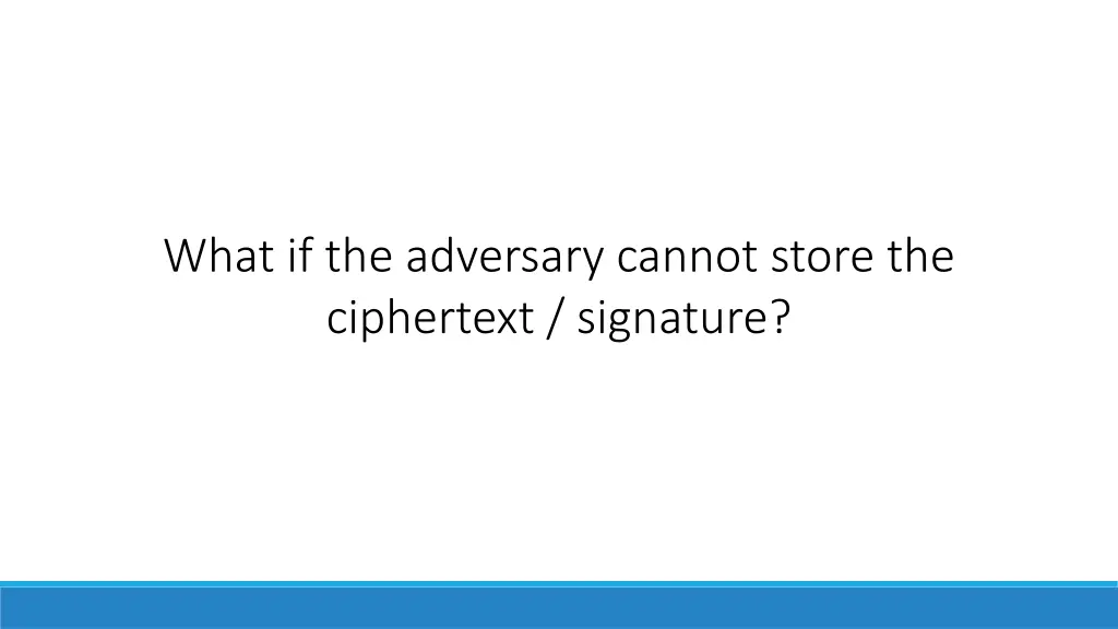 what if the adversary cannot store the ciphertext