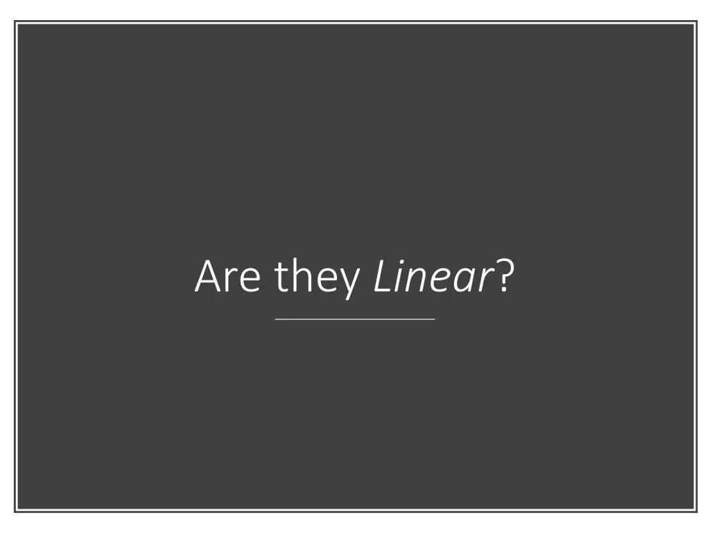 are they linear