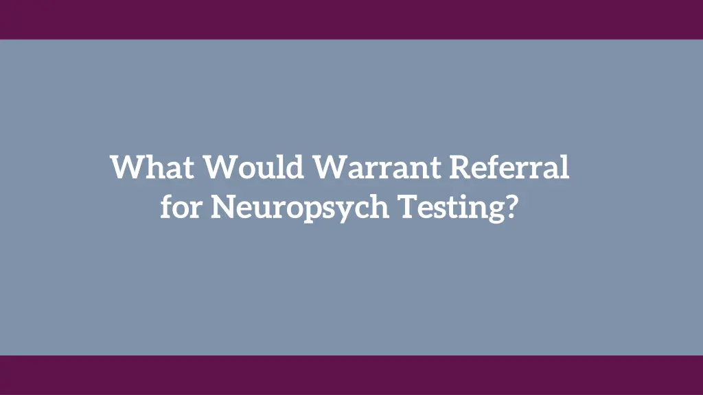 what would warrant referral for neuropsych testing