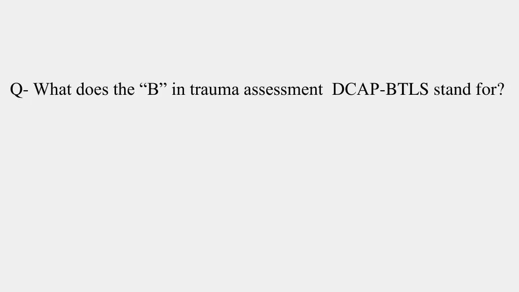 q what does the b in trauma assessment dcap btls