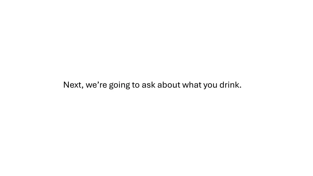 next we re going to ask about what you drink