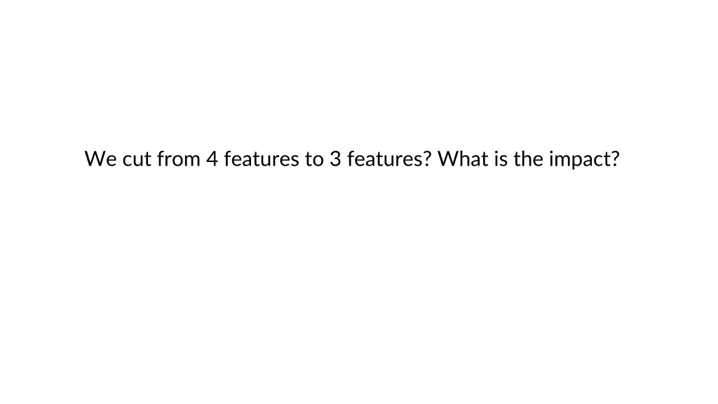 we cut from 4 features to 3 features what