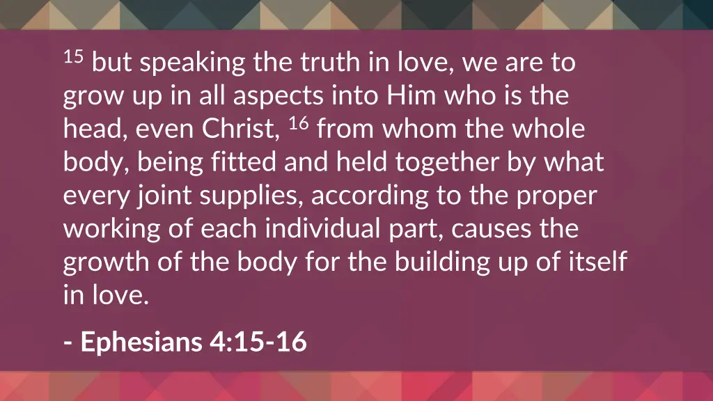 15 but speaking the truth in love we are to grow
