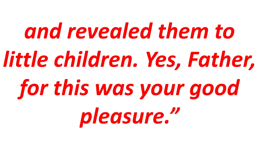and revealed them to little children yes father
