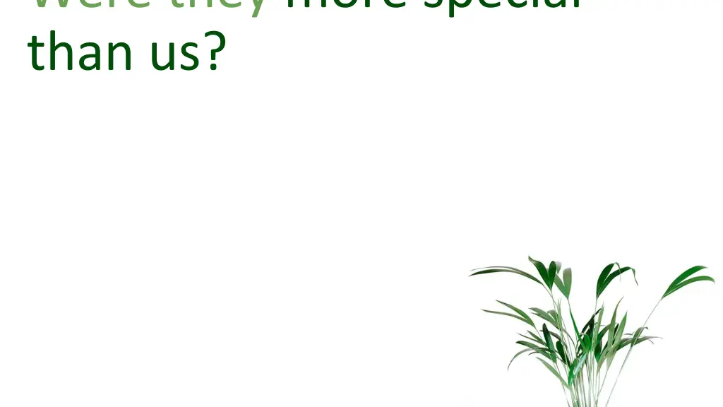 were they more special than us