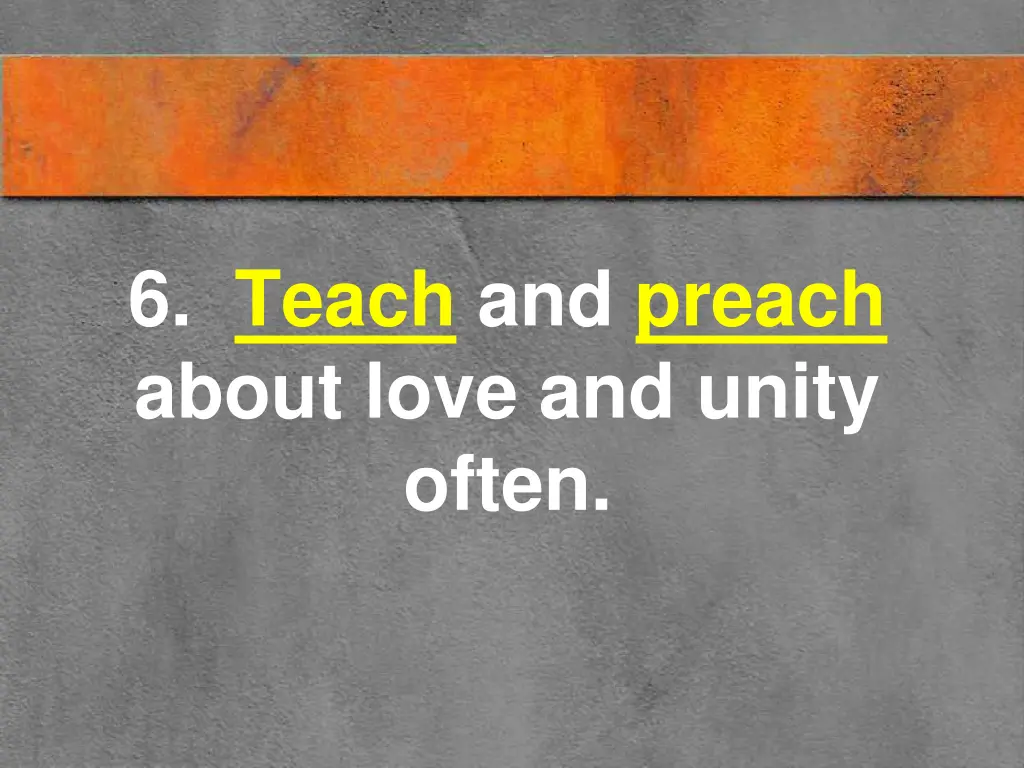 6 teach and preach about love and unity often