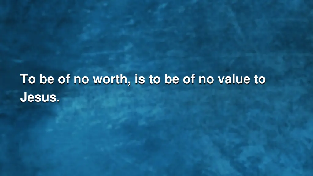 to be of no worth is to be of no value to jesus