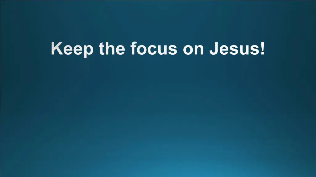 keep the focus on jesus