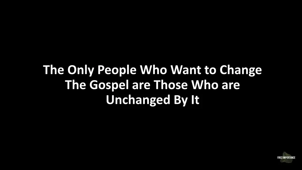 the only people who want to change the gospel