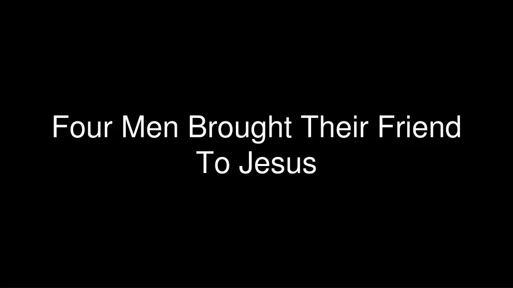four men brought their friend to jesus