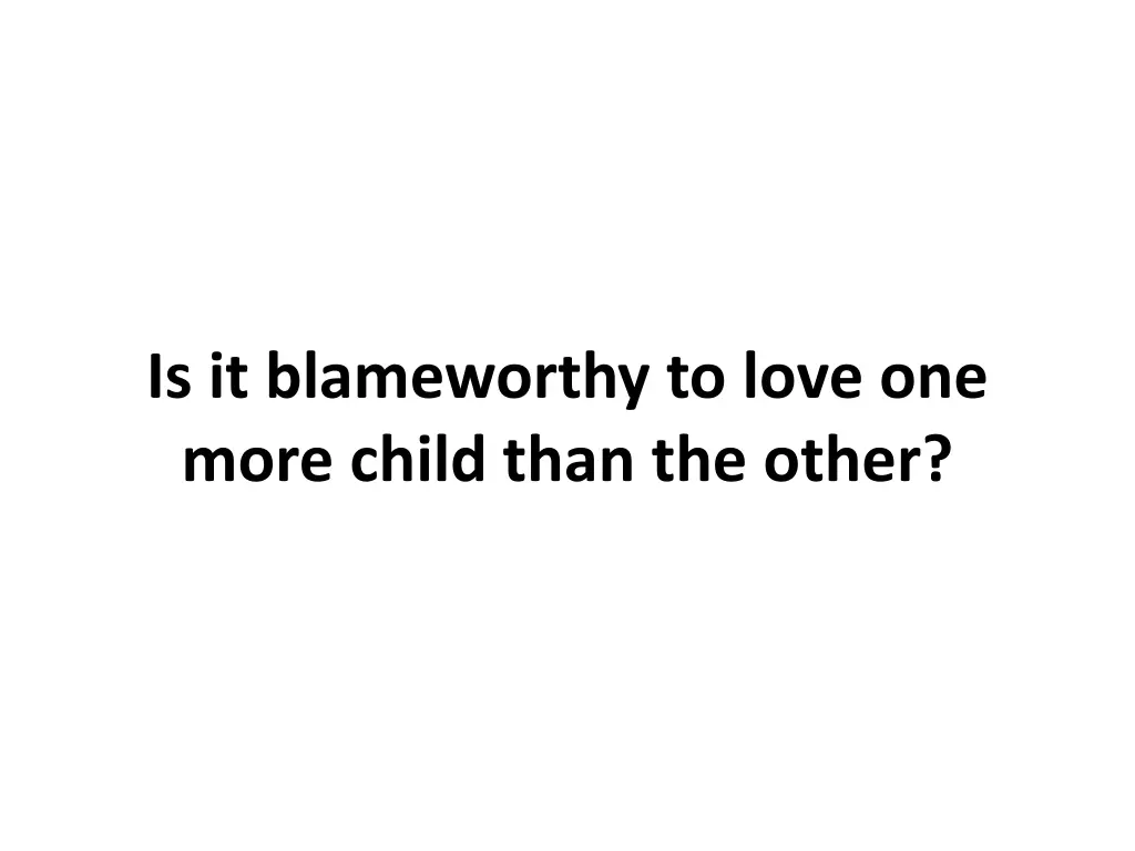 is it blameworthy to love one more child than