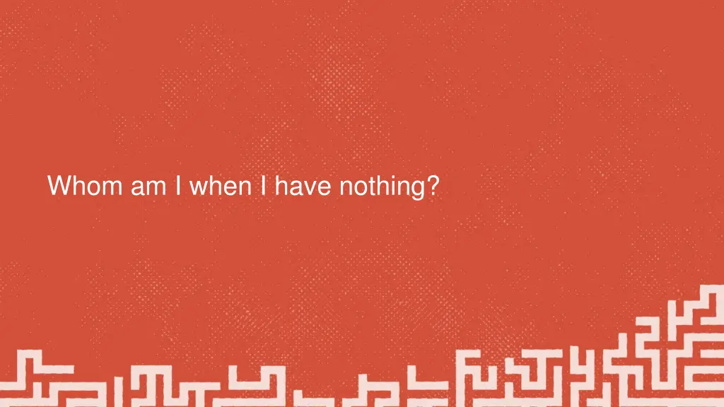 whom am i when i have nothing
