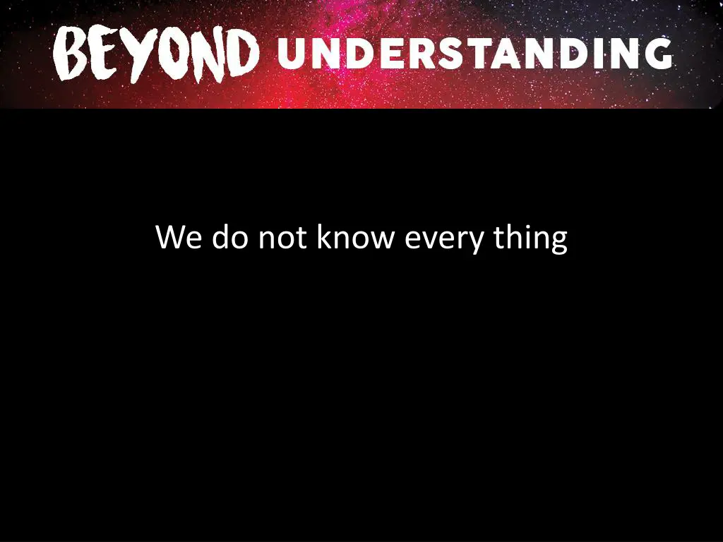 we do not know every thing