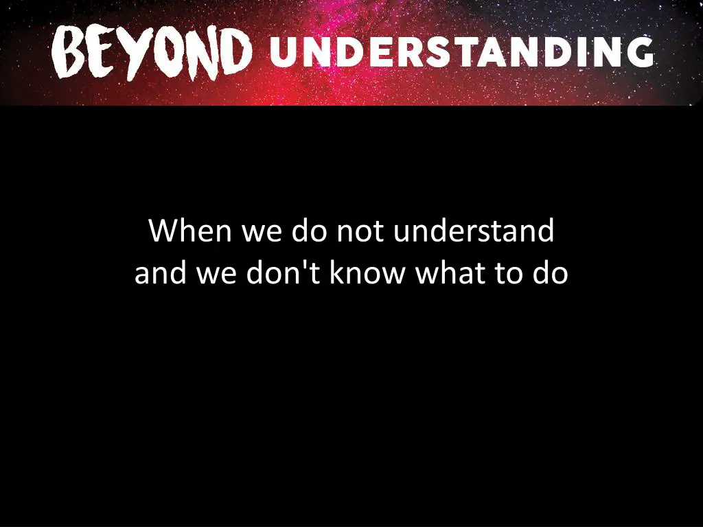 when we do not understand and we don t know what