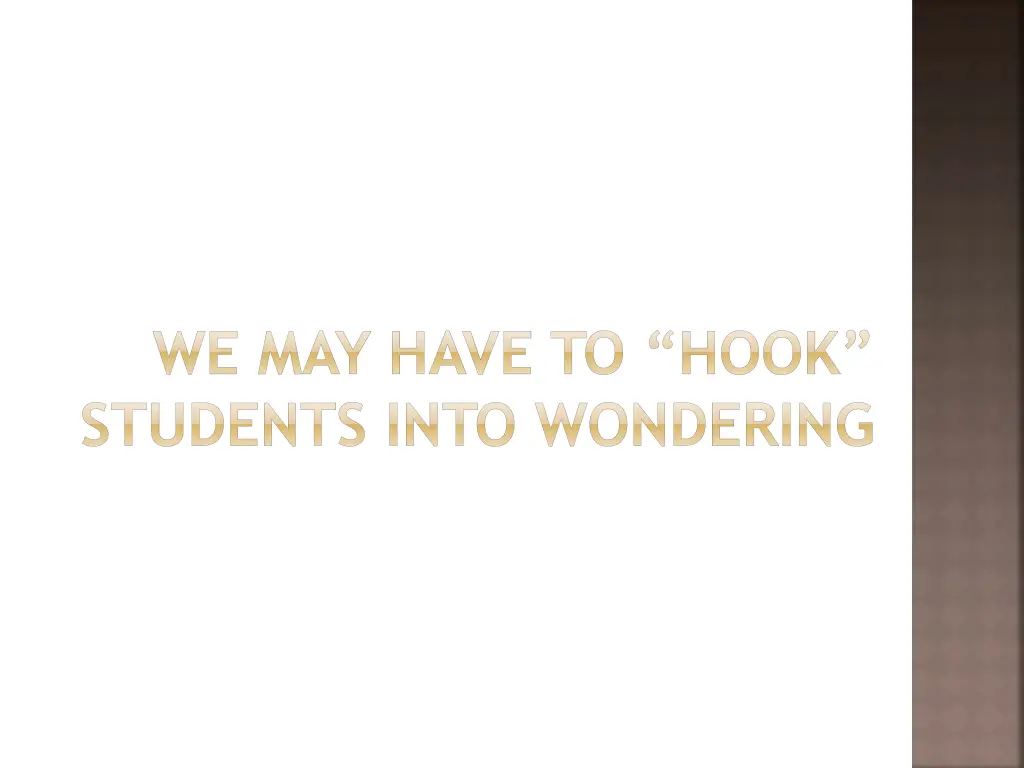 we may have to hook students into wondering