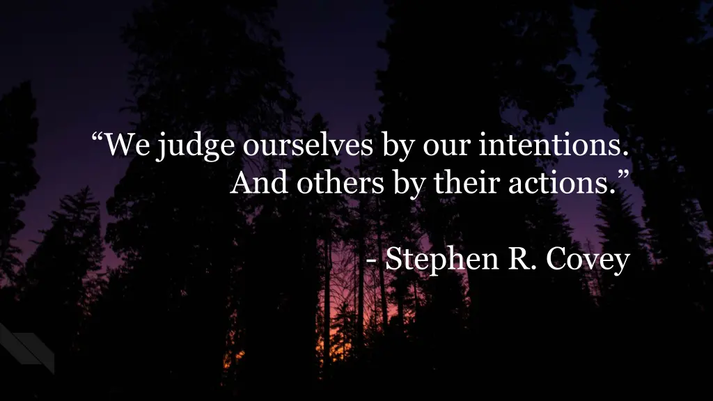 we judge ourselves by our intentions and others