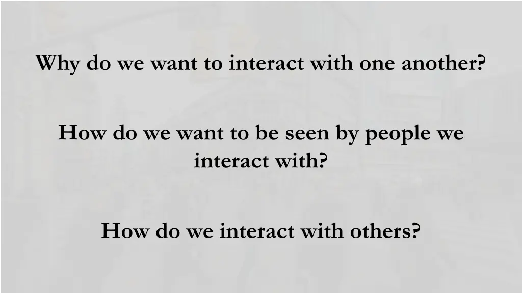 why do we want to interact with one another