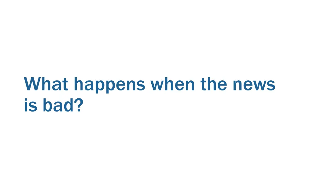 what happens when the news is bad