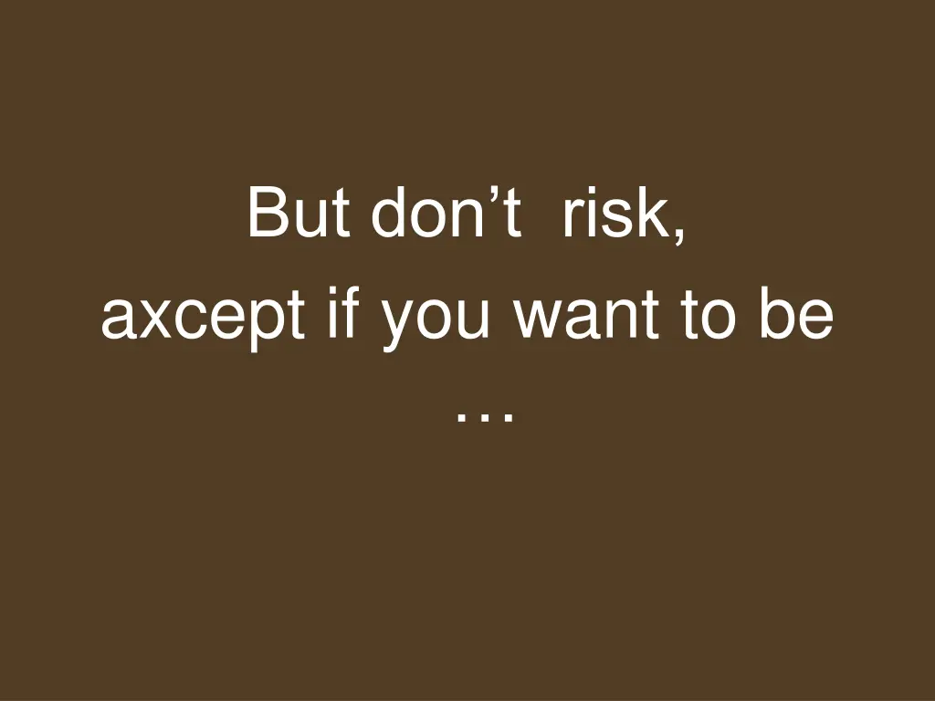 but don t risk axcept if you want to be