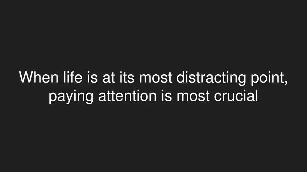 when life is at its most distracting point paying