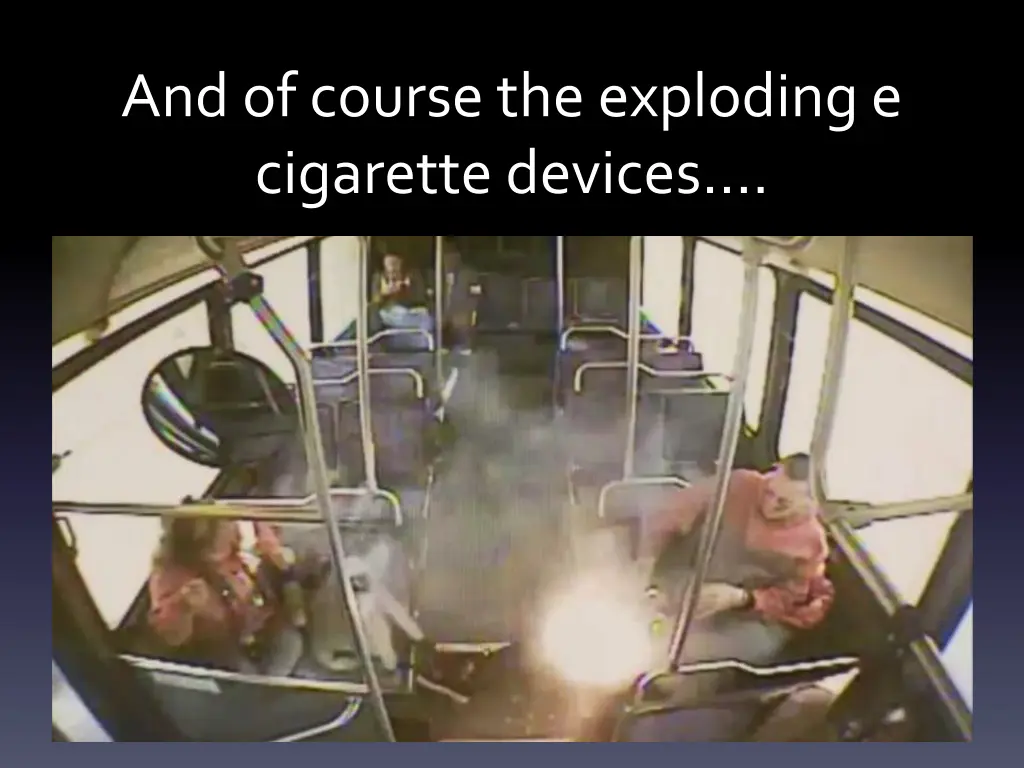 and of course the exploding e cigarette devices