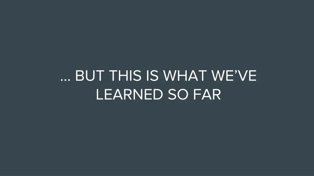 but this is what we ve learned so far