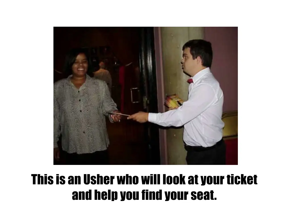 this is an usher who will look at your ticket