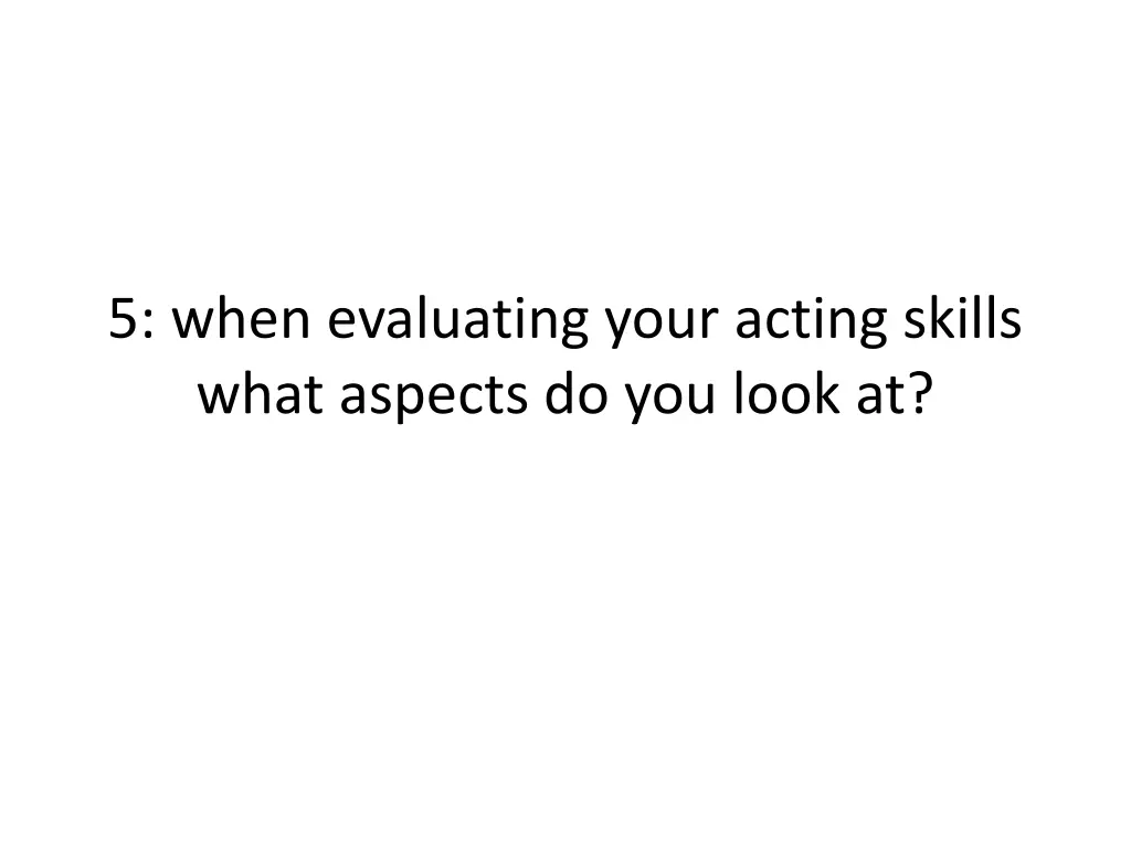 5 when evaluating your acting skills what aspects