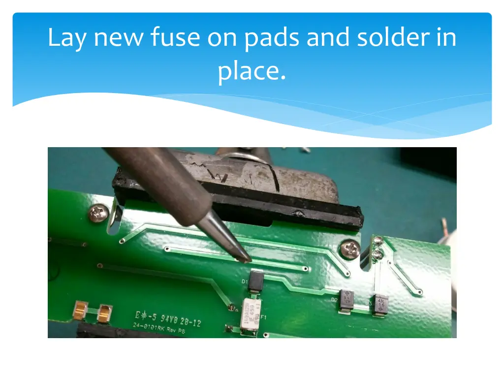 lay new fuse on pads and solder in place