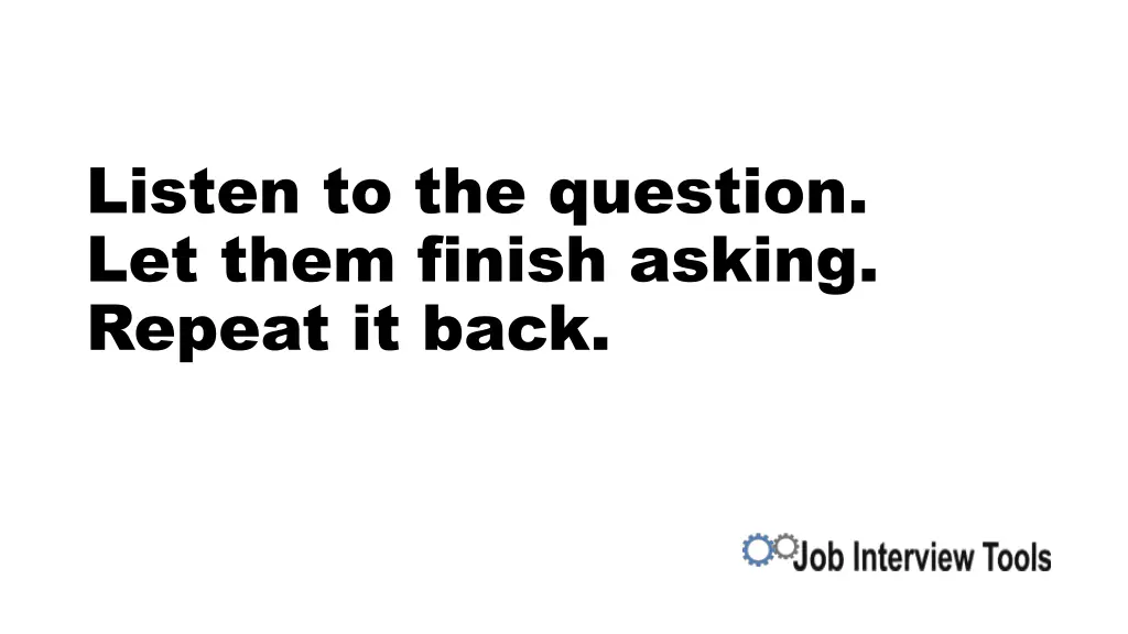 listen to the question let them finish asking