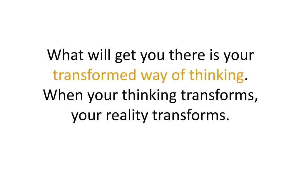 what will get you there is your transformed