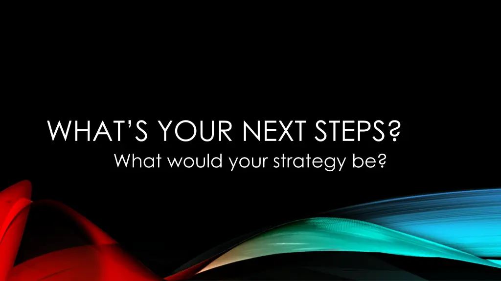 what s your next steps what would your strategy be