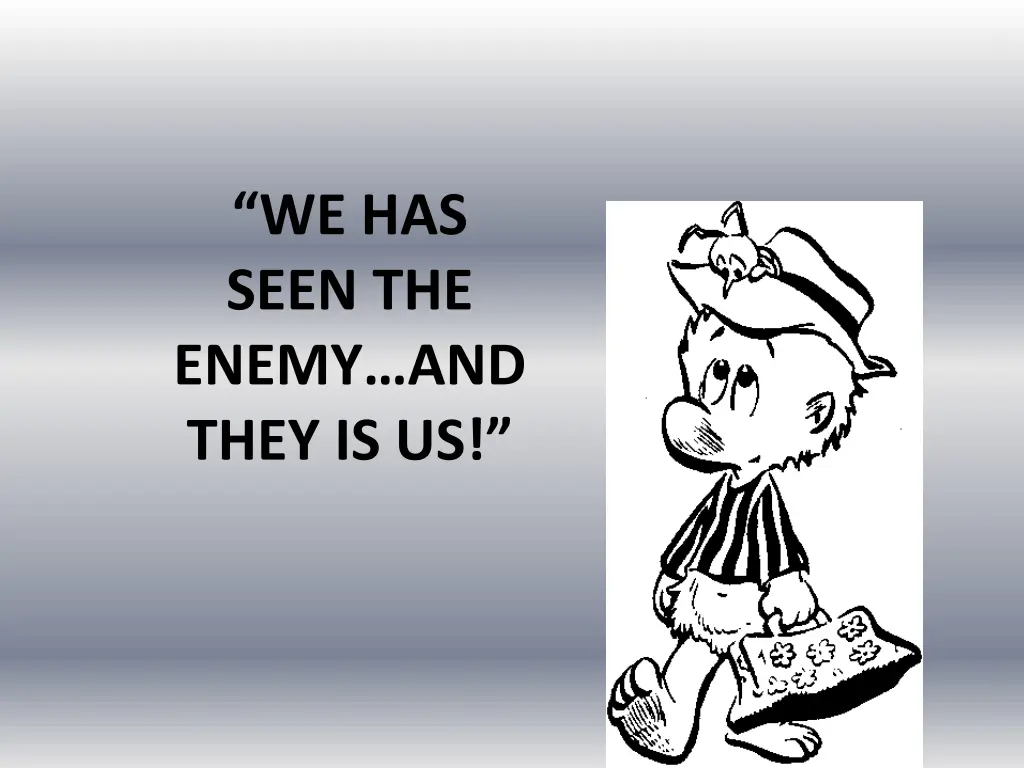 we has seen the enemy and they is us
