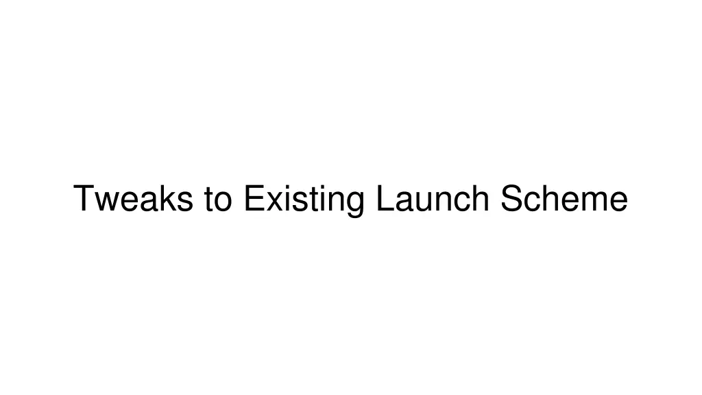 tweaks to existing launch scheme