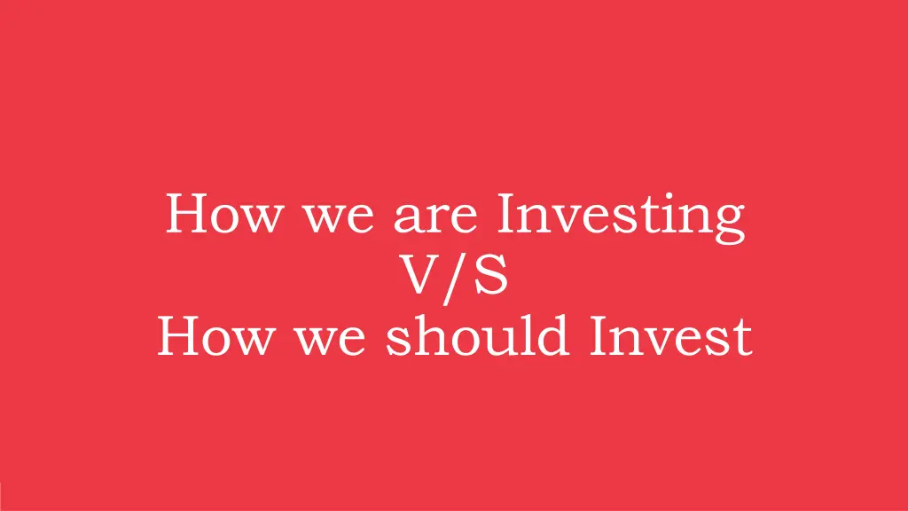 how we are investing v s how we should invest